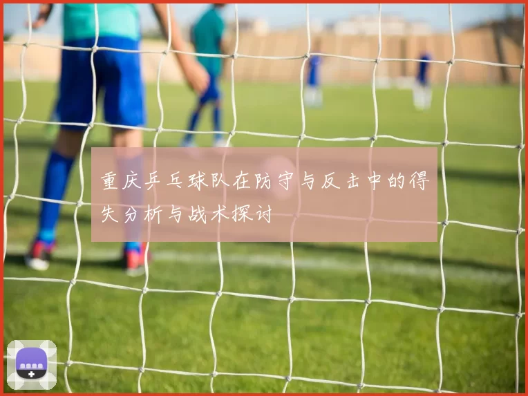 重庆乒乓球队在防守与反击中的得失分析与战术探讨