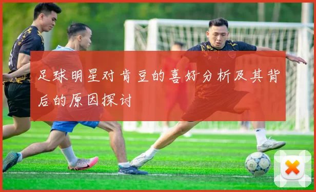足球明星对肯豆的喜好分析及其背后的原因探讨