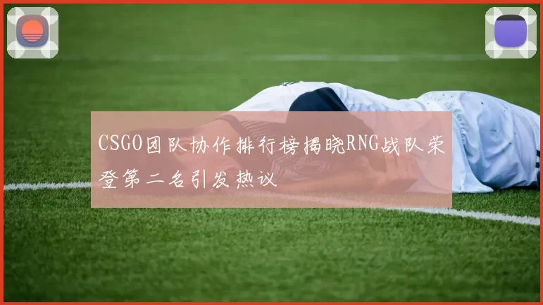 CSGO团队协作排行榜揭晓RNG战队荣登第二名引发热议