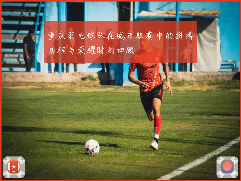 重庆羽毛球队在城市联赛中的拼搏历程与荣耀时刻回顾