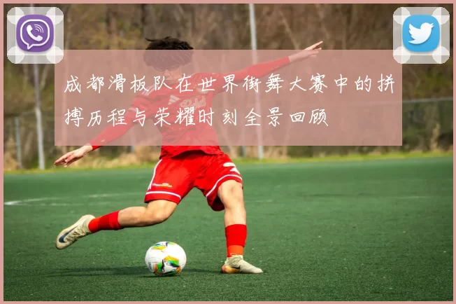成都滑板队在世界街舞大赛中的拼搏历程与荣耀时刻全景回顾