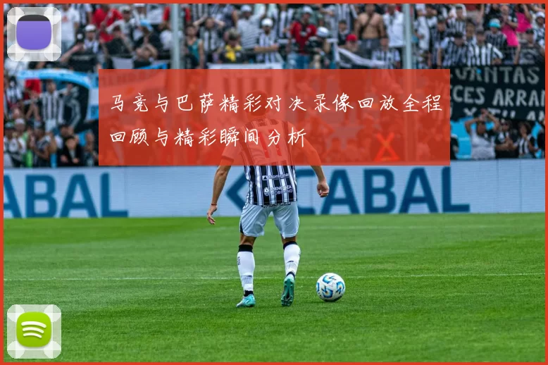 马竞与巴萨精彩对决录像回放全程回顾与精彩瞬间分析