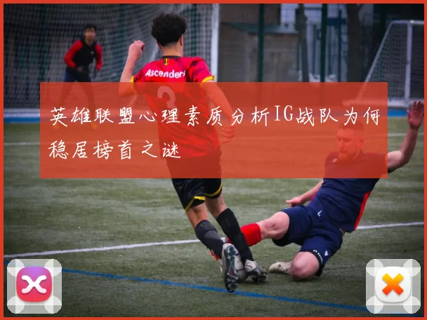 英雄联盟心理素质分析IG战队为何稳居榜首之谜