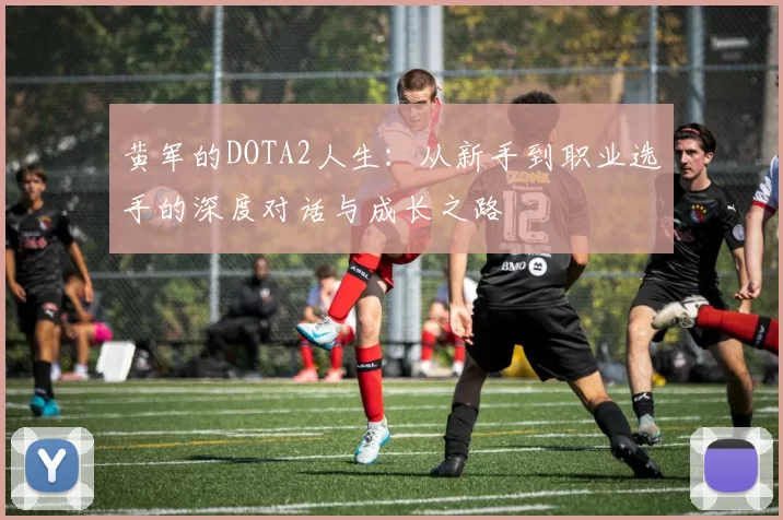 黄军的DOTA2人生：从新手到职业选手的深度对话与成长之路