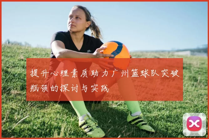提升心理素质助力广州篮球队突破瓶颈的探讨与实践