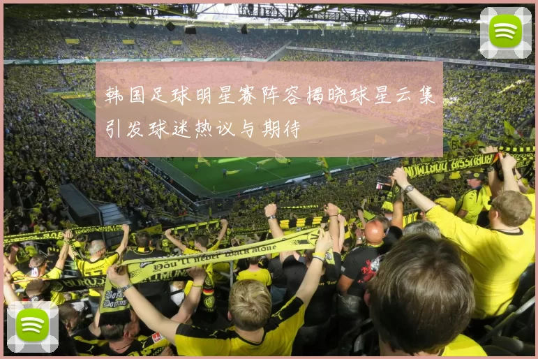 韩国足球明星赛阵容揭晓球星云集引发球迷热议与期待