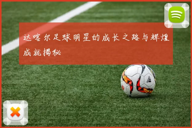 达喀尔足球明星的成长之路与辉煌成就揭秘