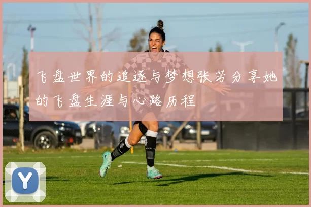 飞盘世界的追逐与梦想张芳分享她的飞盘生涯与心路历程