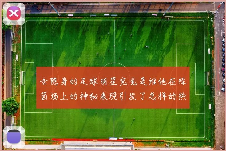 会隐身的足球明星究竟是谁他在绿茵场上的神秘表现引发了怎样的热议